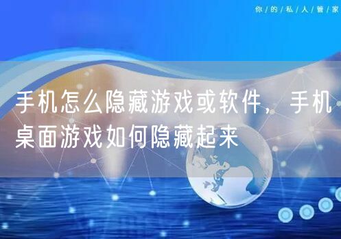 手机怎么隐藏游戏或软件,手机桌面游戏如何隐藏起来