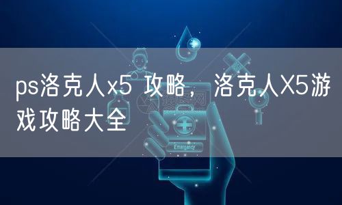 ps洛克人x5 攻略，洛克人X5游戏攻略大全