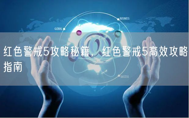 红色警戒5攻略秘籍，红色警戒5高效攻略指南