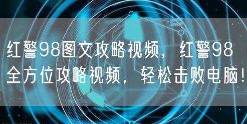 红警98图文攻略视频，红警98全方位攻略视频，轻松击败电脑！