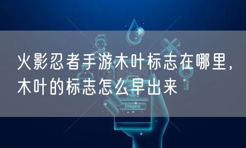 火影忍者手游木叶标志在哪里，木叶的标志怎么早出来