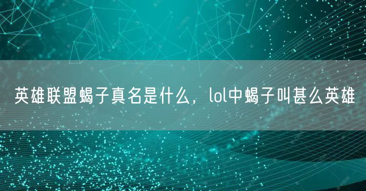 英雄联盟蝎子真名是什么，lol中蝎子叫甚么英雄