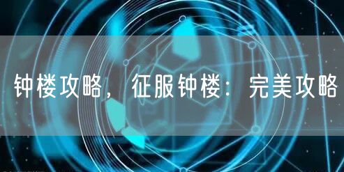 钟楼攻略,征服钟楼:完美攻略
