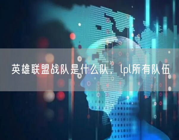 英雄联盟战队是什么队,lpl所有队伍