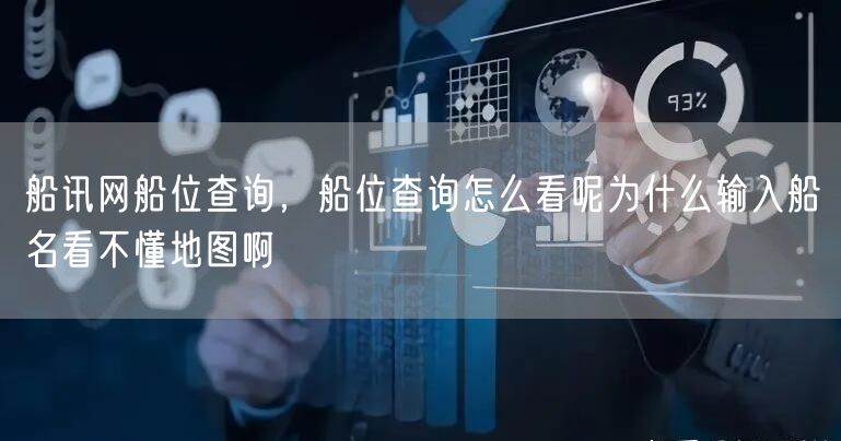 船讯网船位查询,船位查询怎么看呢为什么输入船名看不懂地图啊