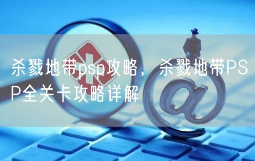 杀戮地带psp攻略，杀戮地带PSP全关卡攻略详解