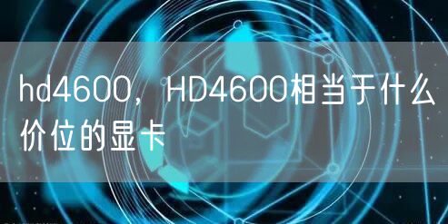hd4600,HD4600相当于什么价位的显卡
