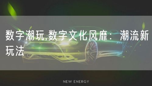 数字潮玩,数字文化风靡：潮流新玩法