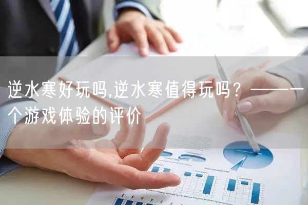 逆水寒好玩吗,逆水寒值得玩吗?——一个游戏体验的评价