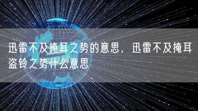 迅雷不及掩耳之势的意思,迅雷不及掩耳盗铃之势什么意思