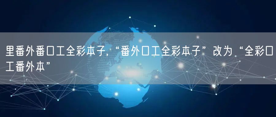 里番外番口工全彩本子,“番外口工全彩本子”改为“全彩口工番外本”