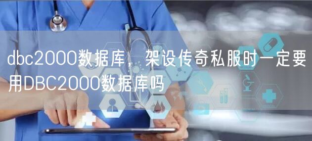 dbc2000数据库,架设传奇私服时一定要用DBC2000数据库吗
