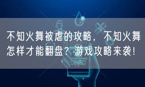 不知火舞被虐的攻略，不知火舞怎样才能翻盘？游戏攻略来袭！