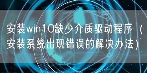 安装win10缺少介质驱动程序(安装系统出现错误的解决办法)