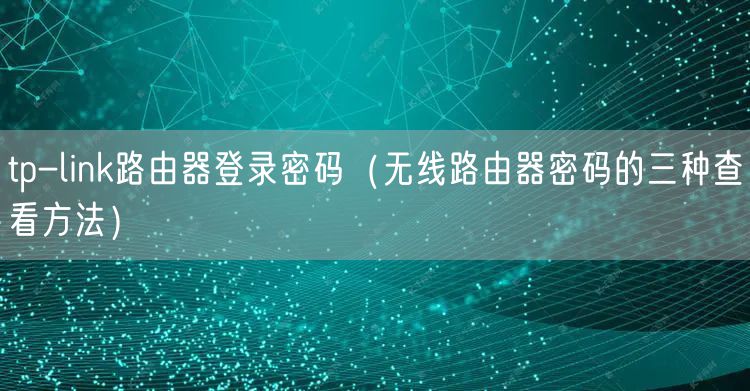 tp-link路由器登录密码（无线路由器密码的三种查看方法）