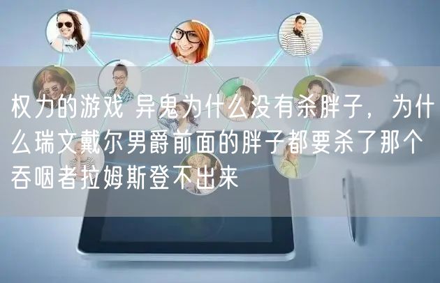 权力的游戏 异鬼为什么没有杀胖子，为什么瑞文戴尔男爵前面的胖子都要杀了那个吞咽者拉姆斯登不出来