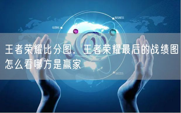 王者荣耀比分图,王者荣耀最后的战绩图怎么看哪方是赢家