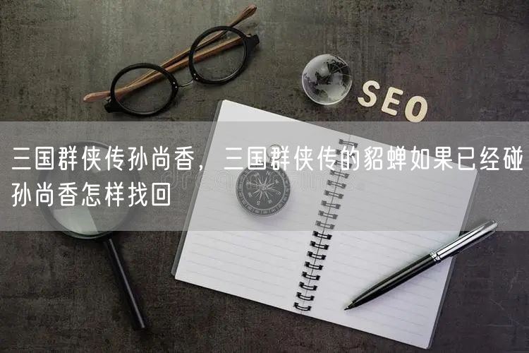 三国群侠传孙尚香,三国群侠传的貂蝉如果已经碰孙尚香怎样找回
