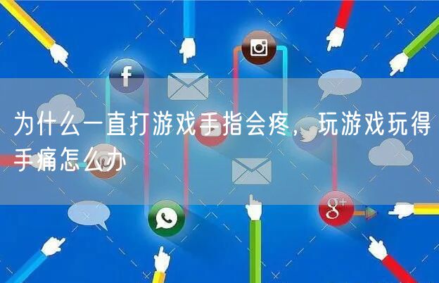 为什么一直打游戏手指会疼,玩游戏玩得手痛怎么办