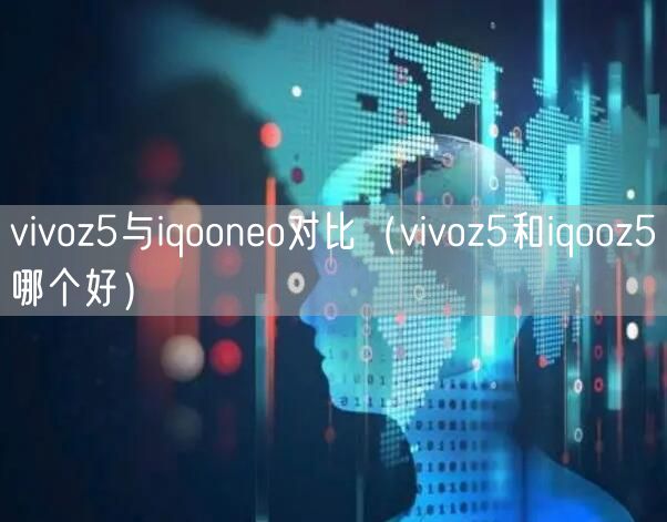 vivoz5与iqooneo对比(vivoz5和iqooz5哪个好)