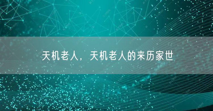 天机老人，天机老人的来历家世