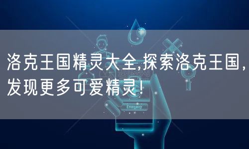 洛克王国精灵大全,探索洛克王国，发现更多可爱精灵！