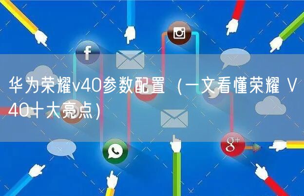 华为荣耀v40参数配置（一文看懂荣耀 V40十大亮点）