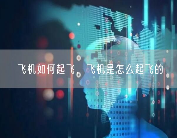 飞机如何起飞,飞机是怎么起飞的