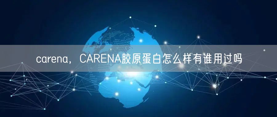 carena,CARENA胶原蛋白怎么样有谁用过吗