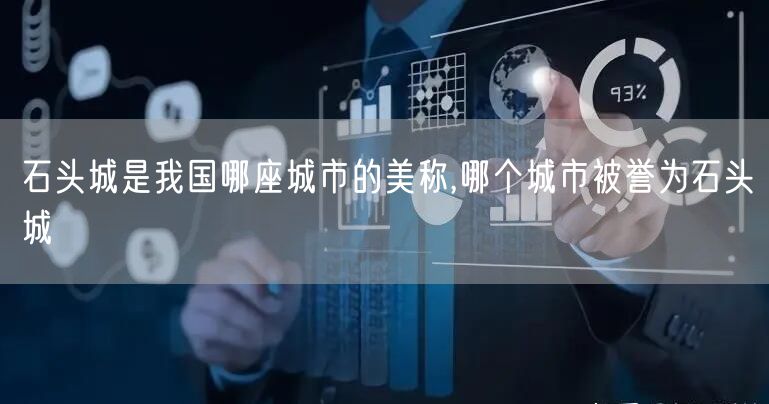 石头城是我国哪座城市的美称,哪个城市被誉为石头城