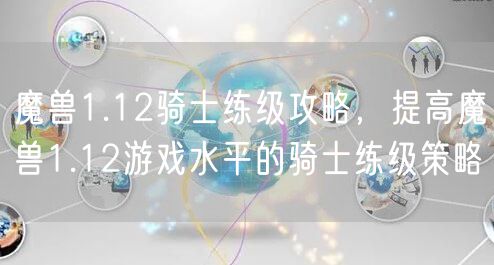 魔兽1.12骑士练级攻略，提高魔兽1.12游戏水平的骑士练级策略