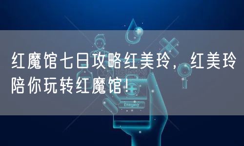 红魔馆七日攻略红美玲，红美玲陪你玩转红魔馆！
