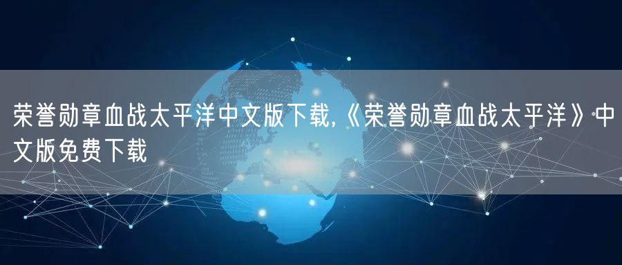 荣誉勋章血战太平洋中文版下载,《荣誉勋章血战太平洋》中文版免费下载