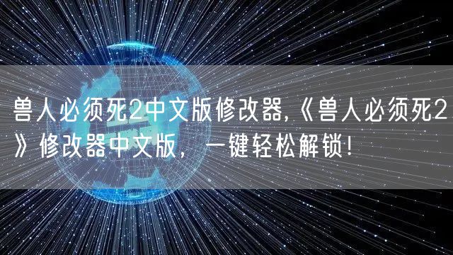 兽人必须死2中文版修改器,《兽人必须死2》修改器中文版，一键轻松解锁！
