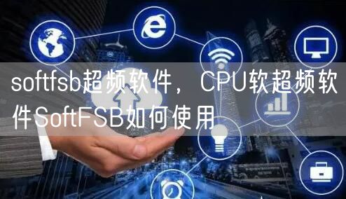 softfsb超频软件,CPU软超频软件SoftFSB如何使用