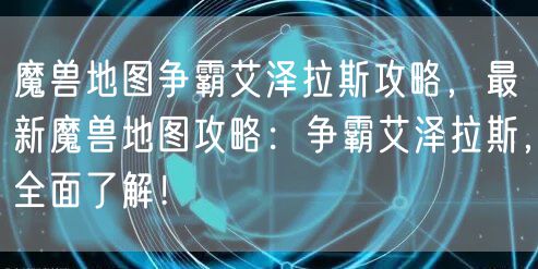 魔兽地图争霸艾泽拉斯攻略,最新魔兽地图攻略:争霸艾泽拉斯,全面了解!
