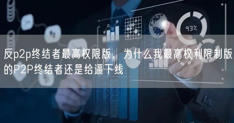反p2p终结者最高权限版，为什么我最高权利限制版的P2P终结者还是给逼下线