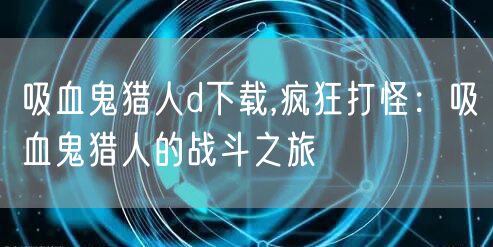 吸血鬼猎人d下载,疯狂打怪：吸血鬼猎人的战斗之旅