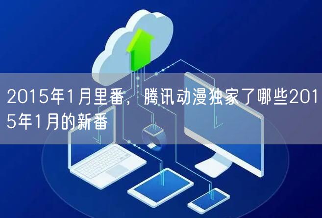2015年1月里番，腾讯动漫独家了哪些2015年1月的新番