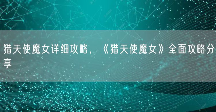 猎天使魔女详细攻略，《猎天使魔女》全面攻略分享