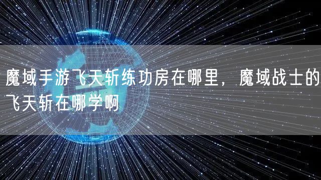魔域手游飞天斩练功房在哪里,魔域战士的飞天斩在哪学啊