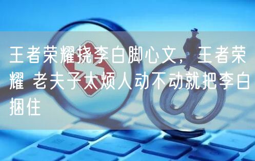 王者荣耀挠李白脚心文,王者荣耀 老夫子太烦人动不动就把李白捆住