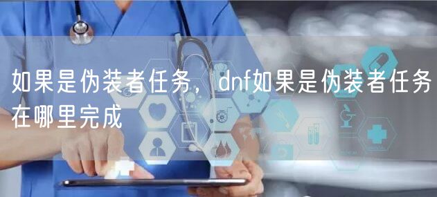 如果是伪装者任务,dnf如果是伪装者任务在哪里完成