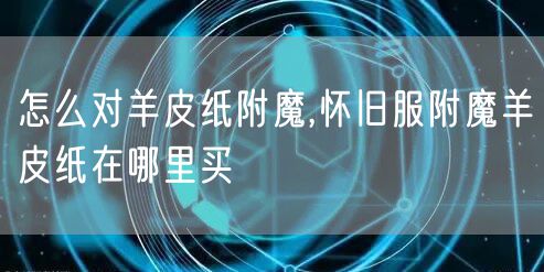 怎么对羊皮纸附魔,怀旧服附魔羊皮纸在哪里买
