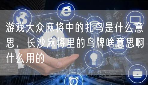 游戏大众麻将中的扎鸟是什么意思，长沙麻将里的鸟牌啥意思啊什么用的