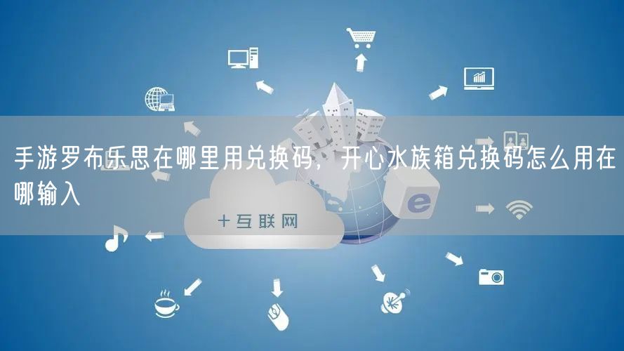 手游罗布乐思在哪里用兑换码,开心水族箱兑换码怎么用在哪输入