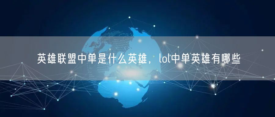 英雄联盟中单是什么英雄,lol中单英雄有哪些