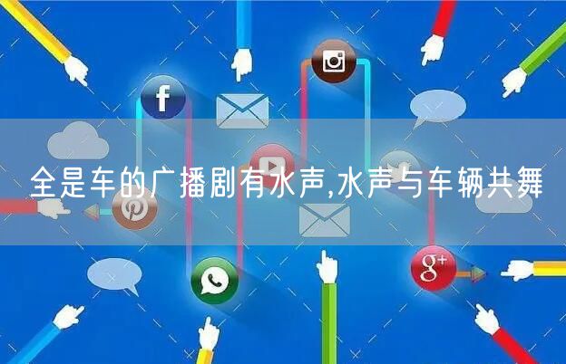 全是车的广播剧有水声,水声与车辆共舞