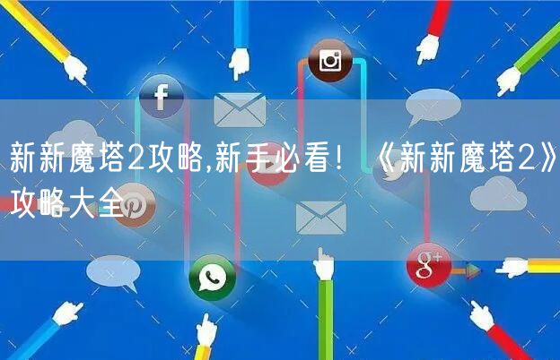 新新魔塔2攻略,新手必看！《新新魔塔2》攻略大全