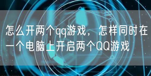 怎么开两个qq游戏，怎样同时在一个电脑上开启两个QQ游戏